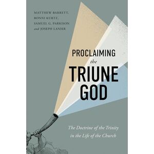 Barrett Proclaiming The Triune God: The Doctrine of the Trinity in the Life of the Church Barrett Proclaiming The Triune God: The Doctrine of the Trinity in the Life of the Church