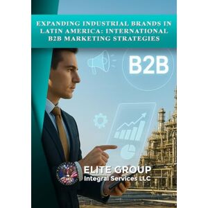 CASAS, GUSTAVO RAFAEL EXPANDING INDUSTRIAL BRANDS IN LATIN AMERICA: INTERNATIONAL B2B MARKETING STRATEGIES CASAS, GUSTAVO RAFAEL EXPANDING INDUSTRIAL BRANDS IN LATIN AMERICA: INTERNATIONAL B2B MARKETING STRATEGIES