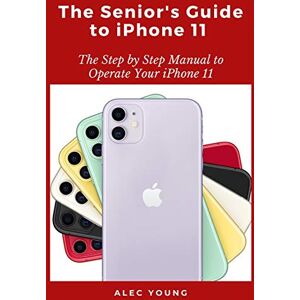 Young, Alec The Senior’s Guide to iPhone 11: The Step by Step Manual to Operate Your iPhone 11 Young, Alec The Senior’s Guide to iPhone 11: The Step by Step Manual to Operate Your iPhone 11