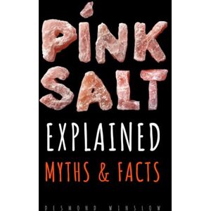 Winslow, Desmond Pink Salt Explained: Myths and Facts: Morning Rituals, Detox, Metabolism, and the Weight Loss Trick Revealed with Science and a Smile Winslow, Desmond Pink Salt Explained: Myths and Facts: Morning Rituals, Detox, Metabolism, and the Weight Loss Trick Revealed with Science and a Smile