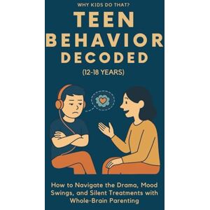 Rae, Sana Teen Behavior Decoded (12–18 Years): How to Navigate the Drama, Mood Swings, and Silent Treatments with Whole-Brain Parenting (Why Kids Do That?) Rae, Sana Teen Behavior Decoded (12–18 Years): How to Navigate the Drama, Mood Swings, and Silent Treatments with Whole-Brain Parenting (Why Kids Do That?)