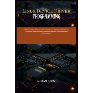 Knox, Miriam Linux Device Driver Programming: With real-world examples and practical exercises and crystal clear explanation and code snippets . Master the essential strategies for debugging and troubleshooting.. Knox, Miriam Linux Device Driver Programming: With real-world examples and practical exercises and crystal clear explanation and code snippets . Master the essential strategies for debugging and troubleshooting..