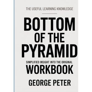 Peter, George The Useful Learning Knowledge Bottom Of The Pyramid: Simplified insight into the original Peter, George The Useful Learning Knowledge Bottom Of The Pyramid: Simplified insight into the original