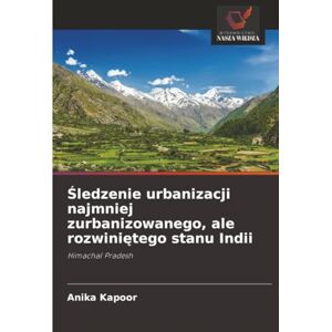 Kapoor, Anika Śledzenie urbanizacji najmniej zurbanizowanego, ale rozwiniętego stanu Indii: Himachal Pradesh Kapoor, Anika Śledzenie urbanizacji najmniej zurbanizowanego, ale rozwiniętego stanu Indii: Himachal Pradesh