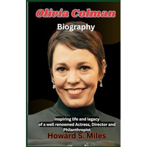 Miles, Howard S. Olivia Colman Biography: Inspiring life and legacy of a well renowned Actress, Director and Philanthropist (The Collection Of The Biographies Of Amazing Personalities) Miles, Howard S. Olivia Colman Biography: Inspiring life and legacy of a well renowned Actress, Director and Philanthropist (The Collection Of The Biographies Of Amazing Personalities)