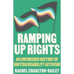 Charlton-Dailey, Rachel Ramping Up Rights: An Unfinished History of British Disability Activism Charlton-Dailey, Rachel Ramping Up Rights: An Unfinished History of British Disability Activism