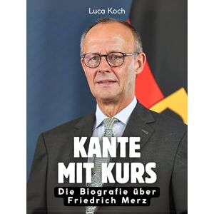 Koch, Luca Kante mit Kurs: Die Biografie über Friedrich Merz. Hochwertige Hardcoverausgabe Koch, Luca Kante mit Kurs: Die Biografie über Friedrich Merz. Hochwertige Hardcoverausgabe