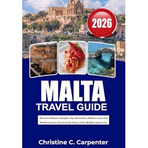 C. Carpenter, Christine MALTA Travel Guide 2026: Discover Historic Temples, Top attractions, Hidden Caves and Mediterranean Charm in the Heart of the Mediterranean Sea C. Carpenter, Christine MALTA Travel Guide 2026: Discover Historic Temples, Top attractions, Hidden Caves and Mediterranean Charm in the Heart of the Mediterranean Sea