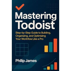 James, Philip Mastering Todoist: Step by Step Guide to Building, Organizing, and Optimizing Your Workflow Like a Pro James, Philip Mastering Todoist: Step by Step Guide to Building, Organizing, and Optimizing Your Workflow Like a Pro