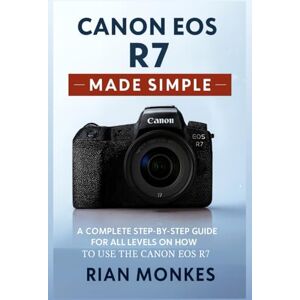 Monkes, Rian Canon EOS R7 Made Simple: A Complete Step-by-Step Guide for ALL LEVELS on How to Use the Canon EOS R7 Camera Monkes, Rian Canon EOS R7 Made Simple: A Complete Step-by-Step Guide for ALL LEVELS on How to Use the Canon EOS R7 Camera