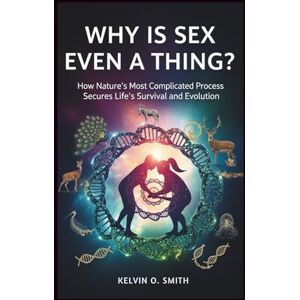 O. Smith, Kelvin WHY IS SEX EVEN A THING? The Surprising Purpose: How Nature’s Most Complicated Process Secures Life’s Survival and Evolution (discover something new everyday) O. Smith, Kelvin WHY IS SEX EVEN A THING? The Surprising Purpose: How Nature’s Most Complicated Process Secures Life’s Survival and Evolution (discover something new everyday)