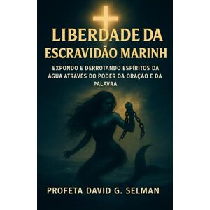 Selman, David G. Liberdade da escravidão marinha: Expondo e derrotando espíritos da água através do poder da oração e da palavra Selman, David G. Liberdade da escravidão marinha: Expondo e derrotando espíritos da água através do poder da oração e da palavra