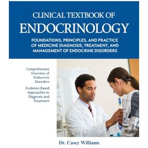 Williams, Dr Casey CLINICAL TEXTBOOK OF ENDOCRINOLOGY: FOUNDATIONS, PRINCIPLES, AND PRACTICE OF MEDICINE DIAGNOSIS, TREATMENT, AND MANAGEMENT OF ENDOCRINE DISORDERS. Williams, Dr Casey CLINICAL TEXTBOOK OF ENDOCRINOLOGY: FOUNDATIONS, PRINCIPLES, AND PRACTICE OF MEDICINE DIAGNOSIS, TREATMENT, AND MANAGEMENT OF ENDOCRINE DISORDERS.