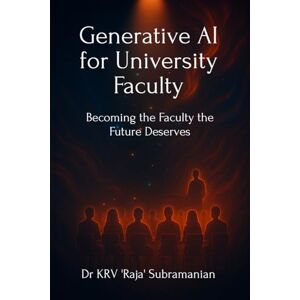Dr KRV 'Raja' Subramanian Generative AI for University Faculty: Becoming the Faculty the Future Deserves Dr KRV 'Raja' Subramanian Generative AI for University Faculty: Becoming the Faculty the Future Deserves