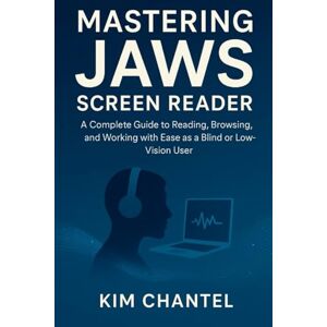 CHANTEL, KIM Mastering Jaws screen reader: A complete guide to reading browsing and working with ease as a blind or low vision user CHANTEL, KIM Mastering Jaws screen reader: A complete guide to reading browsing and working with ease as a blind or low vision user