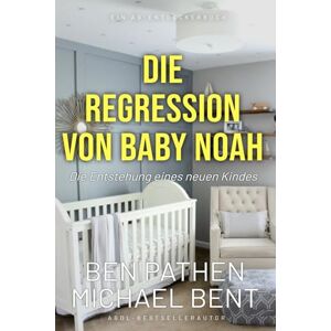 Pathen, Ben Die Regression von Baby Noah Die Entstehung eines neuen Kindes: Eine ABDL-Geschichte über die Regression ins Säuglingsalter Pathen, Ben Die Regression von Baby Noah Die Entstehung eines neuen Kindes: Eine ABDL-Geschichte über die Regression ins Säuglingsalter