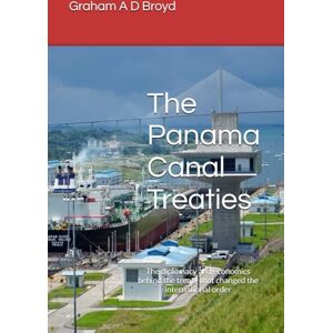 Broyd, Mr. Graham A D The Panama Canal Treaties: The diplomacy and economics behind the treaty that changed the international order Broyd, Mr. Graham A D The Panama Canal Treaties: The diplomacy and economics behind the treaty that changed the international order
