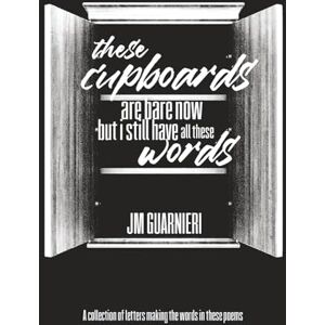 Guarnieri, JM These Cupboard Are Bare Now But I Still Have All These Words: A collection of letters making the words in these poems. Guarnieri, JM These Cupboard Are Bare Now But I Still Have All These Words: A collection of letters making the words in these poems.