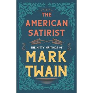 Twain, Mark The American Satirist The Witty Writings of Mark Twain Twain, Mark The American Satirist The Witty Writings of Mark Twain
