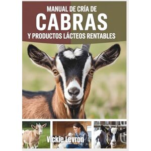 Levron, Vickie Manual de cría de cabras y productos lácteos rentables: Guía para principiantes sobre cómo elaborar jabón de leche, queso y loción, y cómo construir un negocio agrícola exitoso. Levron, Vickie Manual de cría de cabras y productos lácteos rentables: Guía para principiantes sobre cómo elaborar jabón de leche, queso y loción, y cómo construir un negocio agrícola exitoso.