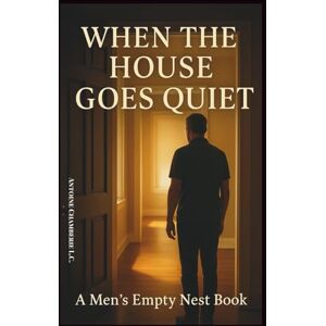 CHAMBERIE, ANTOINE When the House Goes Quiet: a Men's Empty Nest Book CHAMBERIE, ANTOINE When the House Goes Quiet: a Men's Empty Nest Book