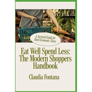 Fontana, Claudia Eat Well, Spend Less: The Modern Shopper's Handbook: A Survival Guide for Hard Economic Times Fontana, Claudia Eat Well, Spend Less: The Modern Shopper's Handbook: A Survival Guide for Hard Economic Times
