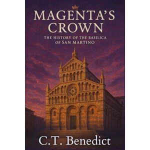 Benedict, C.T. Magenta’s Crown: The History of the Basilica of San Martino: Sacred Compass: The Light Of Modern Catholicism Vol.49 Benedict, C.T. Magenta’s Crown: The History of the Basilica of San Martino: Sacred Compass: The Light Of Modern Catholicism Vol.49