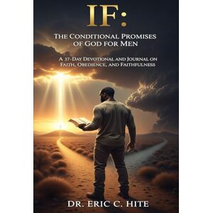 Hite, Dr. Eric Charles IF: The Conditional Promises of God for Men: A 37-Day Devotional and Journal on Faith, Obedience, and Faithfulness Hite, Dr. Eric Charles IF: The Conditional Promises of God for Men: A 37-Day Devotional and Journal on Faith, Obedience, and Faithfulness