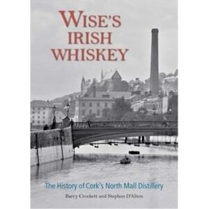 Crockett, Barry Wise's Irish Whiskey: The History of Cork's North Mall Distillery Crockett, Barry Wise's Irish Whiskey: The History of Cork's North Mall Distillery