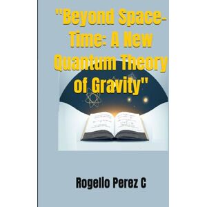 Perez C, Rogelio Beyond Space-Time: A New Quantum Theory of Gravity": Physics and astronomy: how gravity arises from the quantum cold of the cosmos Perez C, Rogelio Beyond Space-Time: A New Quantum Theory of Gravity": Physics and astronomy: how gravity arises from the quantum cold of the cosmos