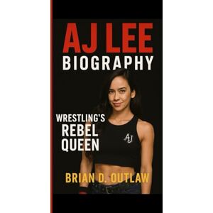 D. Outlaw, Brian AJ LEE BIOGRAPHY: Wrestling's rebel queen The Untold journey of a woman who made crazy her superpower D. Outlaw, Brian AJ LEE BIOGRAPHY: Wrestling's rebel queen The Untold journey of a woman who made crazy her superpower