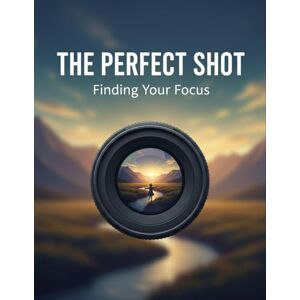 Austin, Syon The Perfect Shot: Finding Your Focus Austin, Syon The Perfect Shot: Finding Your Focus