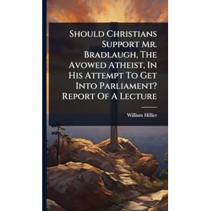 Hillier, William Should Christians Support Mr. Bradlaugh, The Avowed Atheist, In His Attempt To Get Into Parliament? Report Of A Lecture Hillier, William Should Christians Support Mr. Bradlaugh, The Avowed Atheist, In His Attempt To Get Into Parliament? Report Of A Lecture