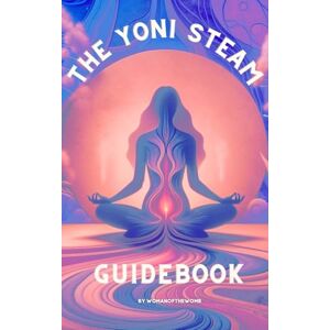 The Womb, Woman of The Yoni Steam Guidebook: For Mental, Emotional, Physical, and Spiritual Health The Womb, Woman of The Yoni Steam Guidebook: For Mental, Emotional, Physical, and Spiritual Health