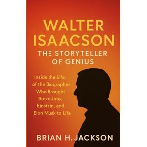 Jackson Walter Isaacson: The Storyteller of Genius: Inside the Life of the Biographer Who Brought Steve Jobs, Einstein, and Elon Musk to Life Jackson Walter Isaacson: The Storyteller of Genius: Inside the Life of the Biographer Who Brought Steve Jobs, Einstein, and Elon Musk to Life