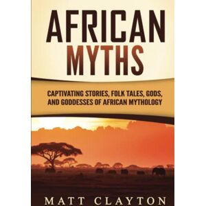 Clayton, Matt African Myths: Captivating Stories, Folk Tales, Gods, and Goddesses of African Mythology (Legends and Gods of Africa) Clayton, Matt African Myths: Captivating Stories, Folk Tales, Gods, and Goddesses of African Mythology (Legends and Gods of Africa)