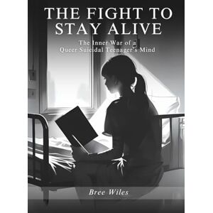 Wiles, Bree The Fight to Stay Alive: The Inner War of a Queer Suicidal Teenager’s Mind Wiles, Bree The Fight to Stay Alive: The Inner War of a Queer Suicidal Teenager’s Mind