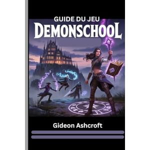 Ashcroft, Gideon GUIDE DU JEU DEMONSCHOOL (Avec images): Votre chemin complet vers la maîtrise tactique, la perfection élémentaire et les secrets cachés des quêtes Ashcroft, Gideon GUIDE DU JEU DEMONSCHOOL (Avec images): Votre chemin complet vers la maîtrise tactique, la perfection élémentaire et les secrets cachés des quêtes