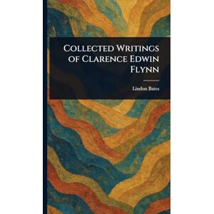 Bates, Lindon Collected Writings of Clarence Edwin Flynn Bates, Lindon Collected Writings of Clarence Edwin Flynn