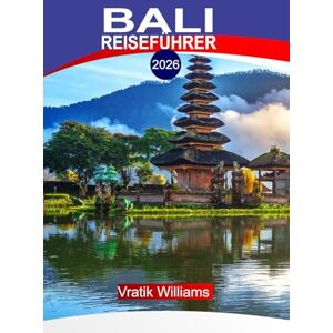 Williams, Vratik BALI REISEFÜHRER 2026: Bali, Indonesien: Spirituelle Zeremonien, Wellness-Reisen & Küstenabenteuer Williams, Vratik BALI REISEFÜHRER 2026: Bali, Indonesien: Spirituelle Zeremonien, Wellness-Reisen & Küstenabenteuer