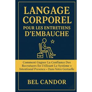 CANDOR, BEL LANGAGE CORPOREL POUR LES ENTRETIENS D'EMBAUCHE: Comment gagner la confiance des recruteurs en utilisant le système "Intentional Presence" dans votre gestuelle. (le langage corporel) CANDOR, BEL LANGAGE CORPOREL POUR LES ENTRETIENS D'EMBAUCHE: Comment gagner la confiance des recruteurs en utilisant le système "Intentional Presence" dans votre gestuelle. (le langage corporel)