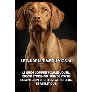Books, Inkspire Le Guide Ultime du Vizsla: Le Guide Complet pour Éduquer, Élever et Prendre Soin de Votre Compagnon de Chasse Affectueux et Athlétique Books, Inkspire Le Guide Ultime du Vizsla: Le Guide Complet pour Éduquer, Élever et Prendre Soin de Votre Compagnon de Chasse Affectueux et Athlétique