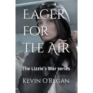 O'Regan, Kevin Eager for the Air: The Lizzie's War series: 3 O'Regan, Kevin Eager for the Air: The Lizzie's War series: 3
