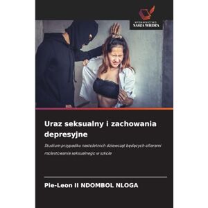 NDOMBOL NLOGA, Pie-Leon II Uraz seksualny i zachowania depresyjne: Studium przypadku nastoletnich dziewcz¿t b¿d¿cych ofiarami molestowania seksualnego w szkole NDOMBOL NLOGA, Pie-Leon II Uraz seksualny i zachowania depresyjne: Studium przypadku nastoletnich dziewcz¿t b¿d¿cych ofiarami molestowania seksualnego w szkole