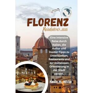White, Kevin M. Florenz Reiseführer 2026: Eine intensive Reise durch Italien, die Kultur und Insider-Tipps zu Unterkünften, Restaurants und zur mühelosen Orientierung in der Stadt vereint. White, Kevin M. Florenz Reiseführer 2026: Eine intensive Reise durch Italien, die Kultur und Insider-Tipps zu Unterkünften, Restaurants und zur mühelosen Orientierung in der Stadt vereint.