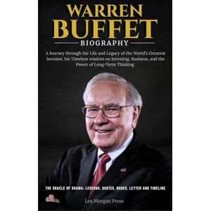 Press, Lex Morgan WARREN BUFFETT BIOGRAPHY: A Journey through the Life and Legacy of the World’s Greatest Investor, his Timeless wisdom on Investing, Business, and the Power of Long-Term Thinking Press, Lex Morgan WARREN BUFFETT BIOGRAPHY: A Journey through the Life and Legacy of the World’s Greatest Investor, his Timeless wisdom on Investing, Business, and the Power of Long-Term Thinking