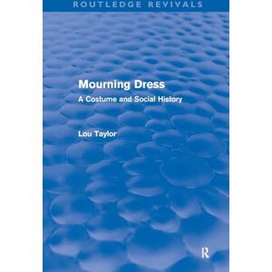 Taylor Mourning Dress (Routledge Revivals): A Costume and Social History Taylor Mourning Dress (Routledge Revivals): A Costume and Social History