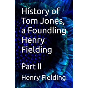 Fielding, Henry History of Tom Jones, a Foundling Henry Fielding: Part II Fielding, Henry History of Tom Jones, a Foundling Henry Fielding: Part II