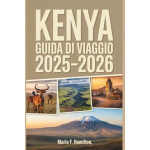 F. Hamilton, Marla Kenya Guida di viaggio 2025-2026: Il vostro compagno definitivo per scoprire le meraviglie nascoste del Safari, le attrazioni più importanti e la beatitudine della costa F. Hamilton, Marla Kenya Guida di viaggio 2025-2026: Il vostro compagno definitivo per scoprire le meraviglie nascoste del Safari, le attrazioni più importanti e la beatitudine della costa