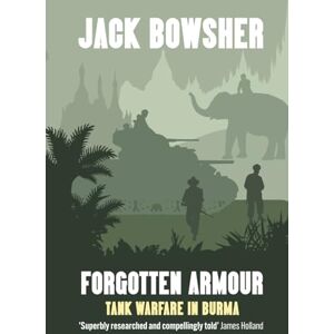 Bowsher, Jack Forgotten Armour: Tank Warfare in Burma Bowsher, Jack Forgotten Armour: Tank Warfare in Burma